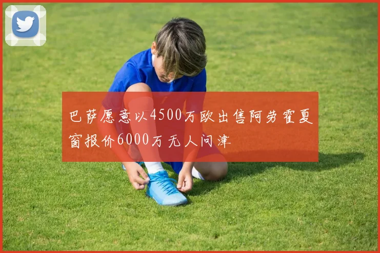 巴萨愿意以4500万欧出售阿劳霍夏窗报价6000万无人问津