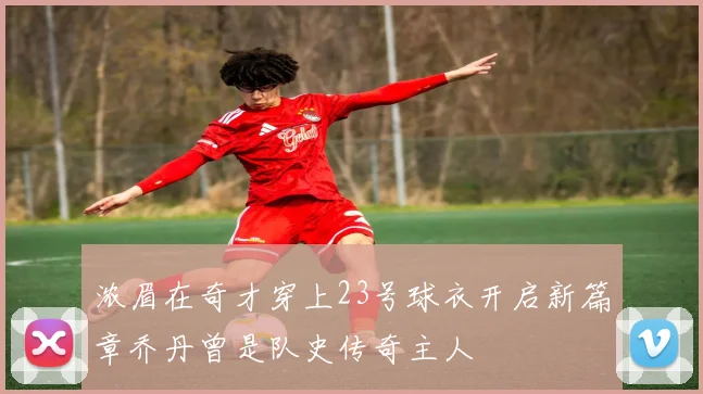 浓眉在奇才穿上23号球衣开启新篇章乔丹曾是队史传奇主人