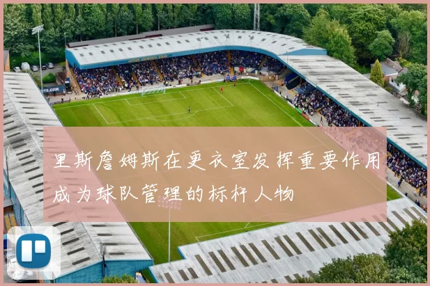 里斯詹姆斯在更衣室发挥重要作用成为球队管理的标杆人物