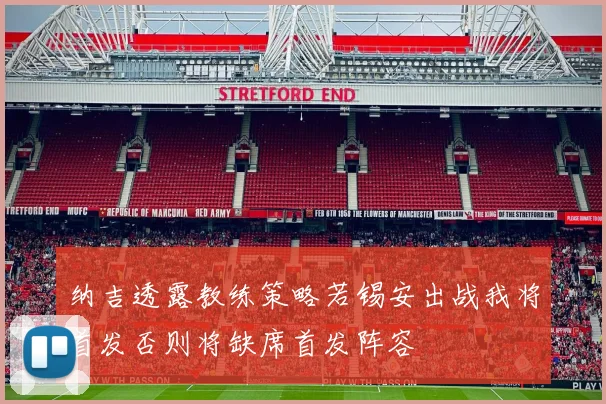 纳吉透露教练策略若锡安出战我将首发否则将缺席首发阵容