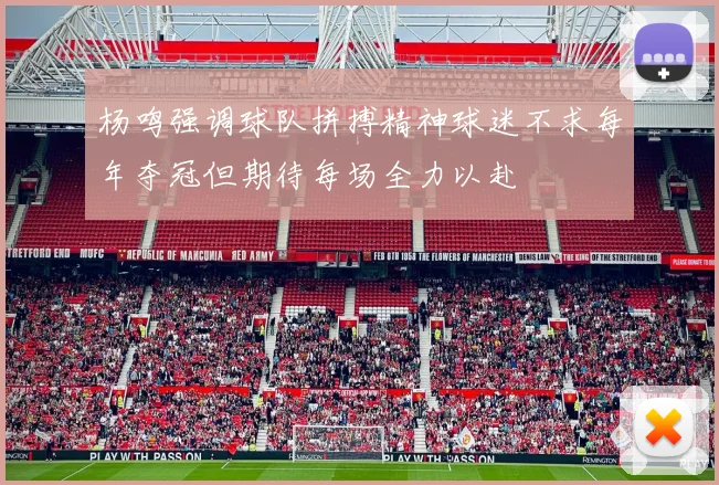 杨鸣强调球队拼搏精神球迷不求每年夺冠但期待每场全力以赴