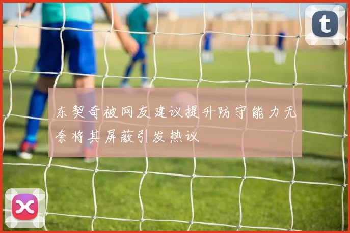 东契奇被网友建议提升防守能力无奈将其屏蔽引发热议