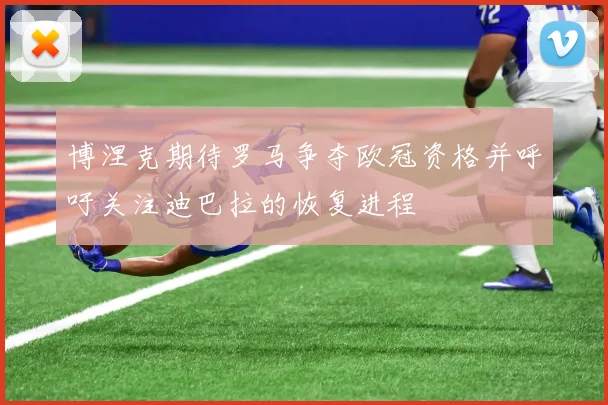 博涅克期待罗马争夺欧冠资格并呼吁关注迪巴拉的恢复进程