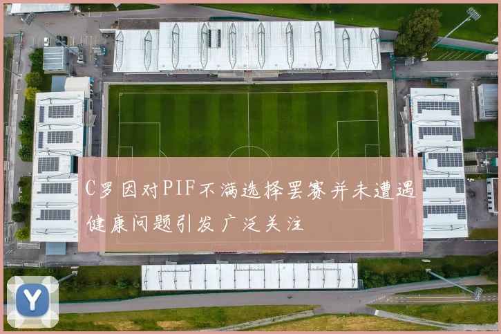 C罗因对PIF不满选择罢赛并未遭遇健康问题引发广泛关注