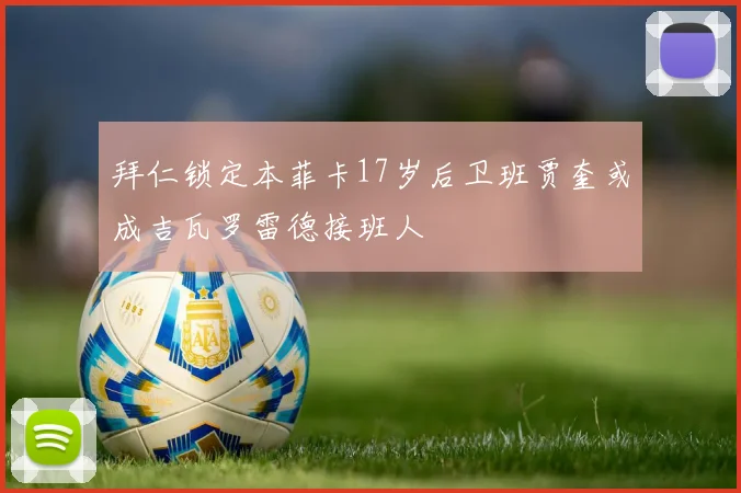 拜仁锁定本菲卡17岁后卫班贾奎或成吉瓦罗雷德接班人