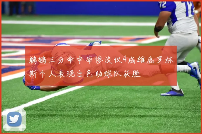 鹈鹕三分命中率惨淡仅4成雄鹿罗林斯个人表现出色助球队获胜