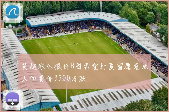 英超球队报价B图雷霍村夏窗愿意放人但要价3500万欧