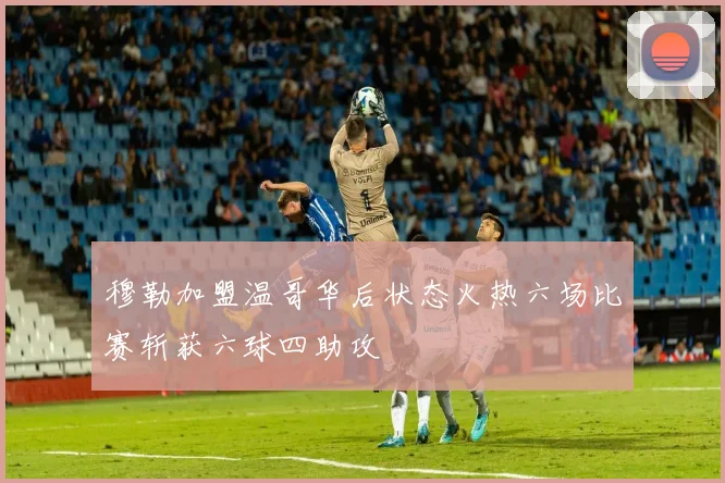 穆勒加盟温哥华后状态火热六场比赛斩获六球四助攻