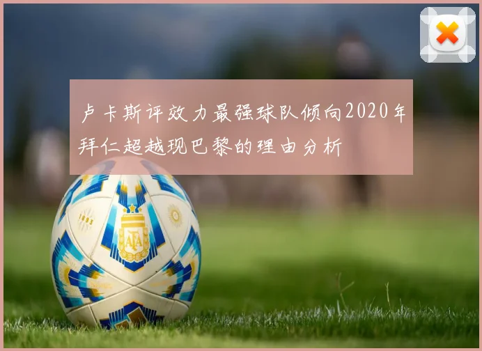 卢卡斯评效力最强球队倾向2020年拜仁超越现巴黎的理由分析